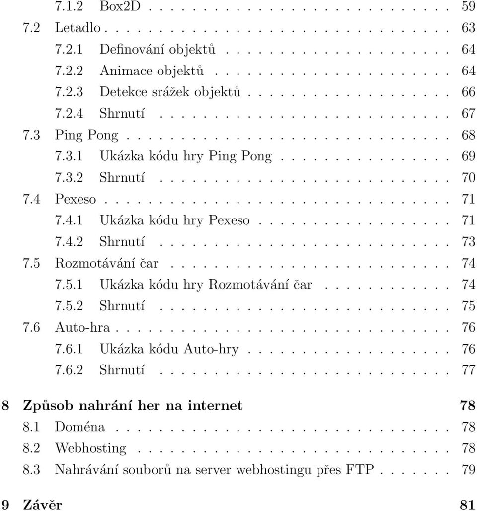 4 Pexeso................................ 71 7.4.1 Ukázka kódu hry Pexeso.................. 71 7.4.2 Shrnutí........................... 73 7.5 Rozmotávání čar.......................... 74 7.5.1 Ukázka kódu hry Rozmotávání čar.