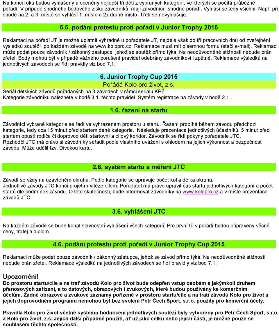 5. podání protestu proti pořadí v Junior Trophy 2015 Reklamaci na pořadí JT je možné uplatnit výhradně u pořadatele JT, nejdéle však do tří pracovních dnů od zveřejnění výsledků soutěží po každém