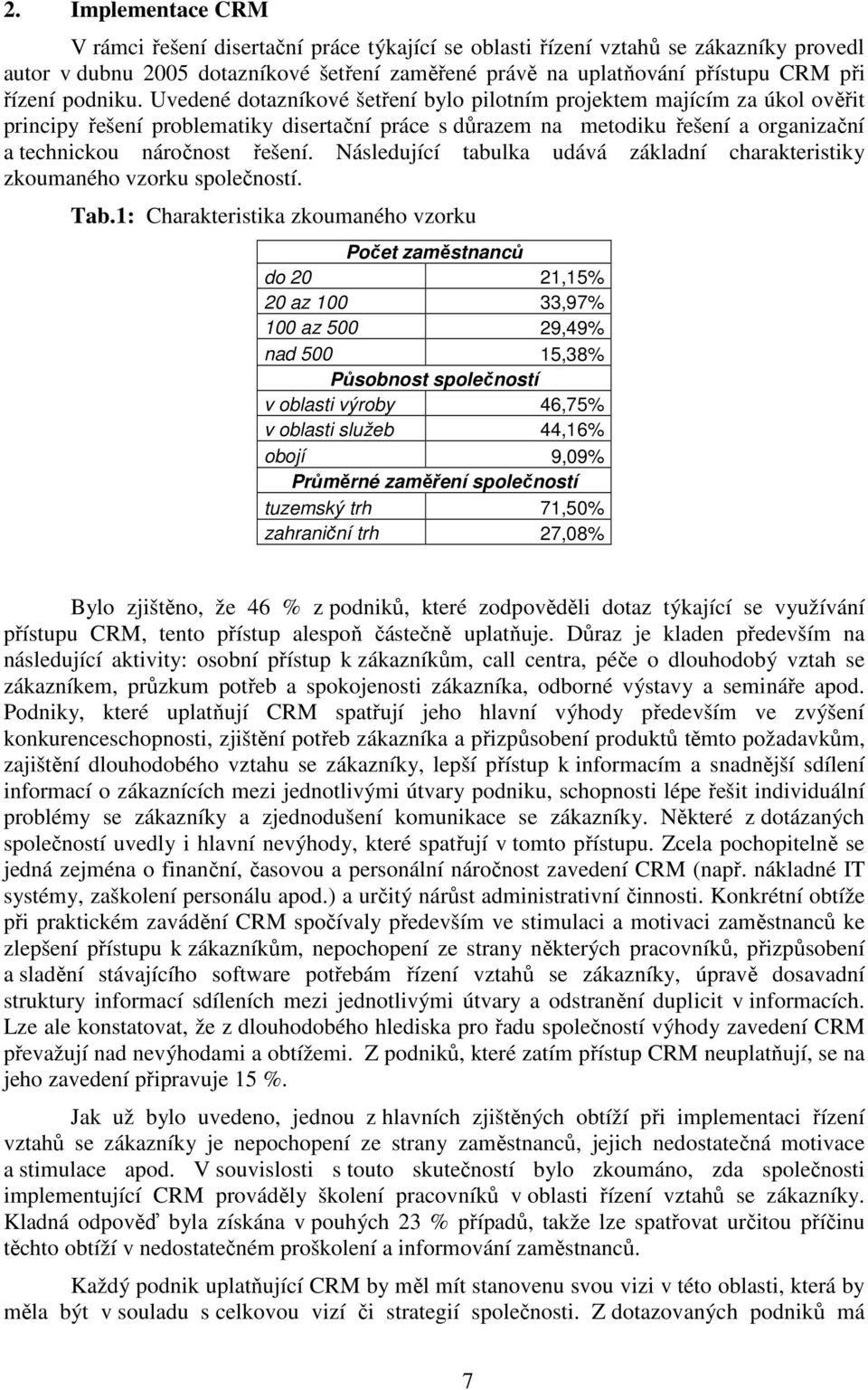 Uvedené dotazníkové šetření bylo pilotním projektem majícím za úkol ověřit principy řešení problematiky disertační práce s důrazem na metodiku řešení a organizační a technickou náročnost řešení.