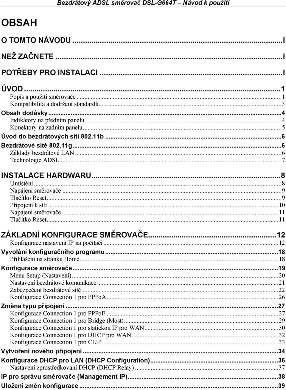 ..8 Napájení směrovače...9 Tlačítko Reset...9 Připojení k síti...10 Napájení směrovače...11 Tlačítko Reset...11 ZÁKLADNÍ KONFIGURACE SMĚROVAČE...12 Konfigurace nastavení IP na počítači.