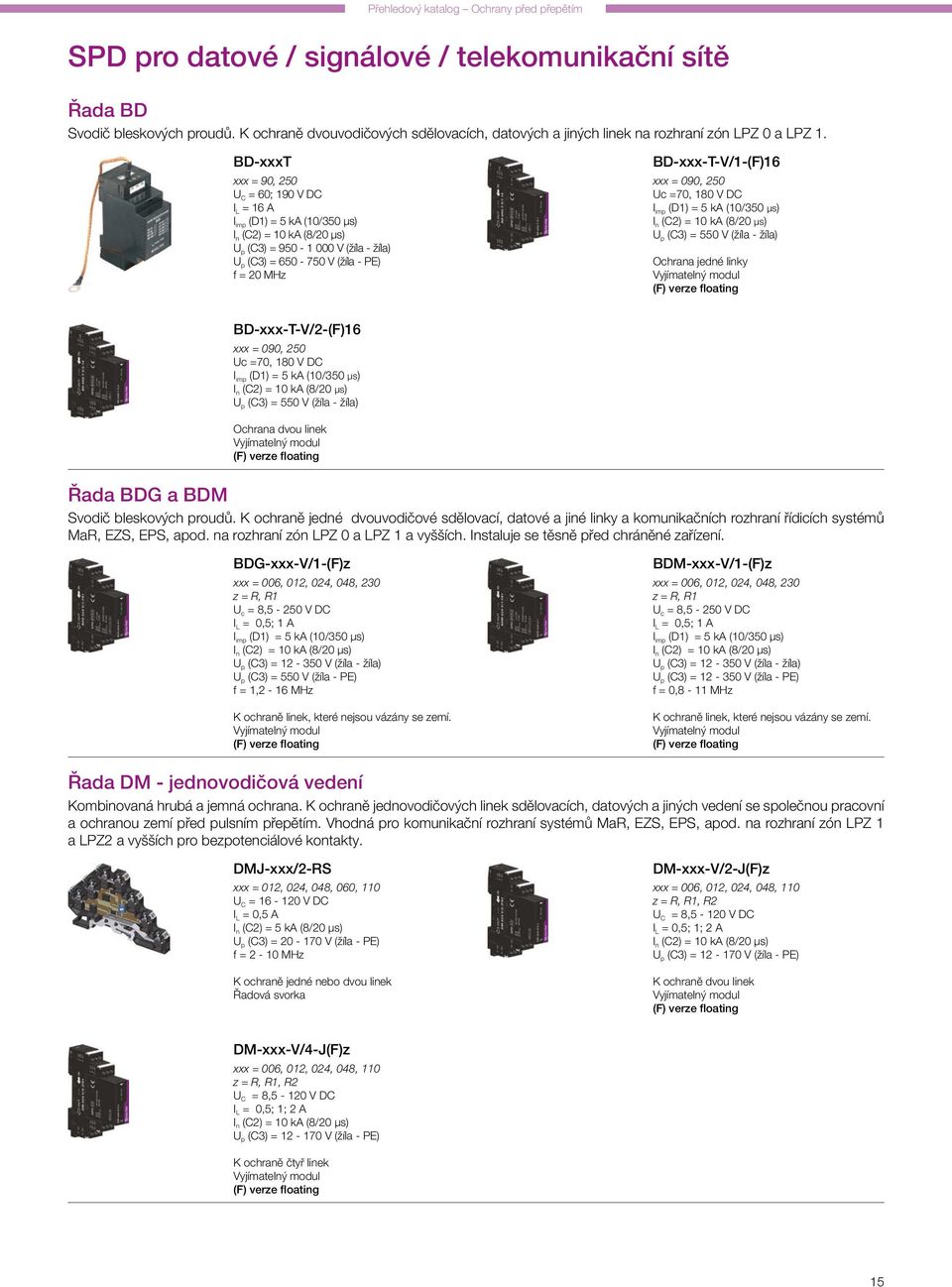 BD-xxxT xxx = 90, 250 U C = 60; 190 V DC I L = 16 A I imp (D1) = 5 ka (10/350 μs) U p (C3) = 950-1 000 V (žíla - žíla) U p (C3) = 650-750 V (žíla - PE) f = 20 MHz BD-xxx-T-V/1-(F)16 xxx = 090, 250 Uc