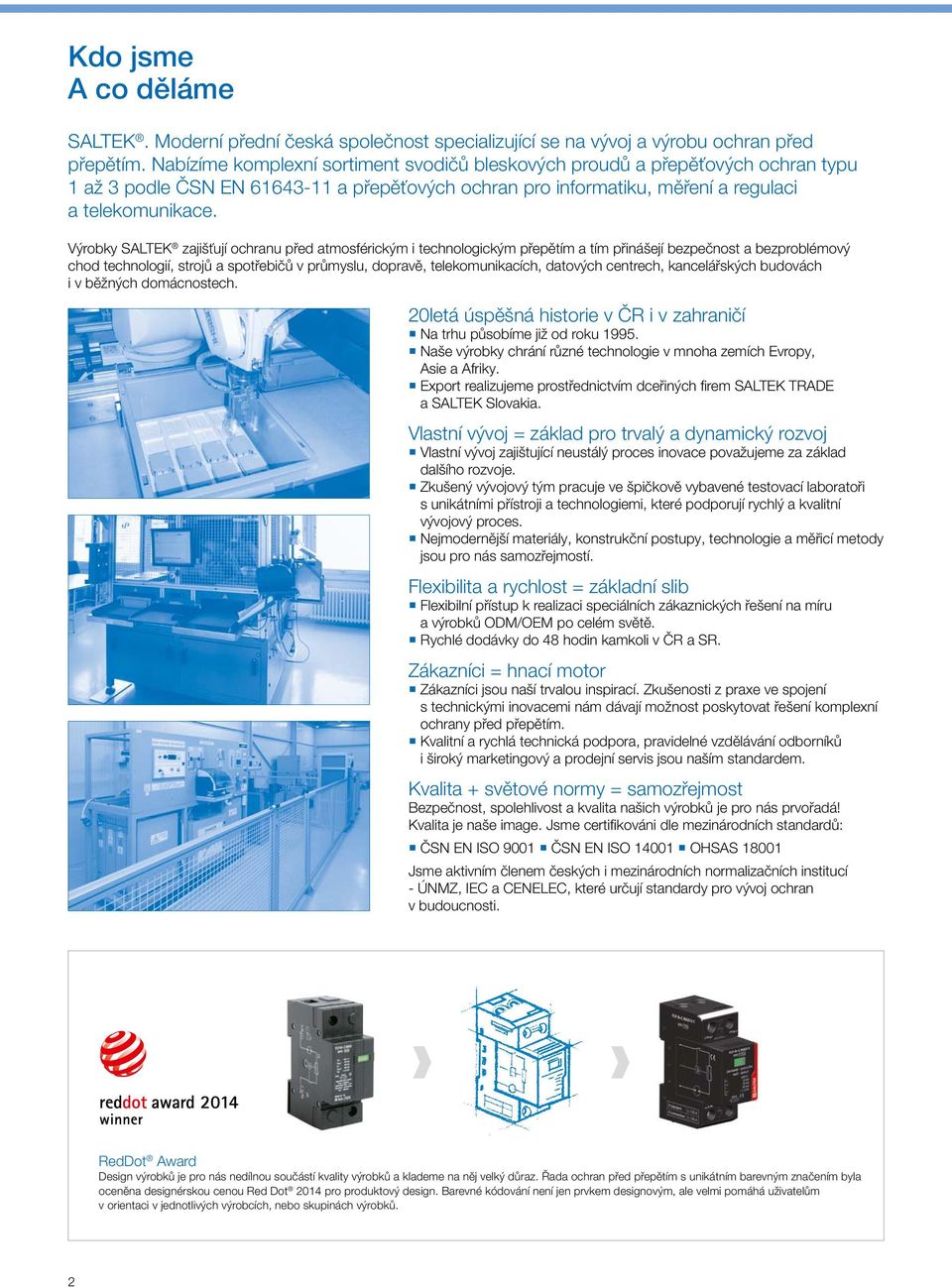 Výrobky SALTEK zajišťují ochranu před atmosférickým i technologickým přepětím a tím přinášejí bezpečnost a bezproblémový chod technologií, strojů a spotřebičů v průmyslu, dopravě, telekomunikacích,