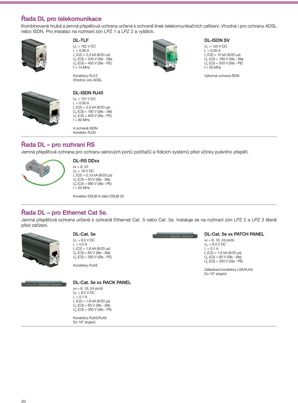 DL-TLF U C = 162 V DC I L = 0,06 A I n (C2) = 2,5 ka (8/20 μs) U p (C3) = 240 V (žíla - žíla) U p (C3) = 400 V (žíla - PE) f = 14 MHz Konektory RJ12 Vhodná i pro ADSL DL-ISDN SV U C = 120 V DC I L =