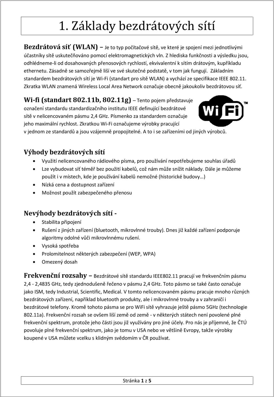 Zásadně se samozřejmě liší ve své skutečné podstatě, v tom jak fungují. Základním standardem bezdrátových sítí je Wi-Fi (standart pro sítě WLAN) a vychází ze specifikace IEEE 802.11.