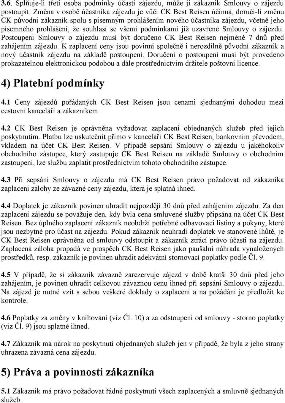 se všemi podmínkami již uzavřené Smlouvy o zájezdu. Postoupení Smlouvy o zájezdu musí být doručeno CK Best Reisen nejméně 7 dnů před zahájením zájezdu.