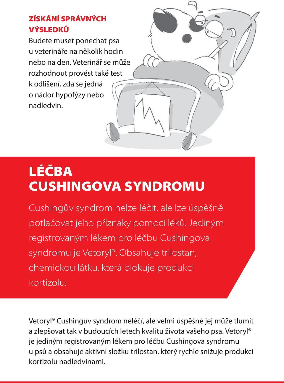 LÉČBA CUSHINGOVA SYNDROMU Cushingův syndrom nelze léčit, ale lze úspěšně potlačovat jeho příznaky pomocí léků. Jediným registrovaným lékem pro léčbu Cushingova syndromu je Vetoryl.