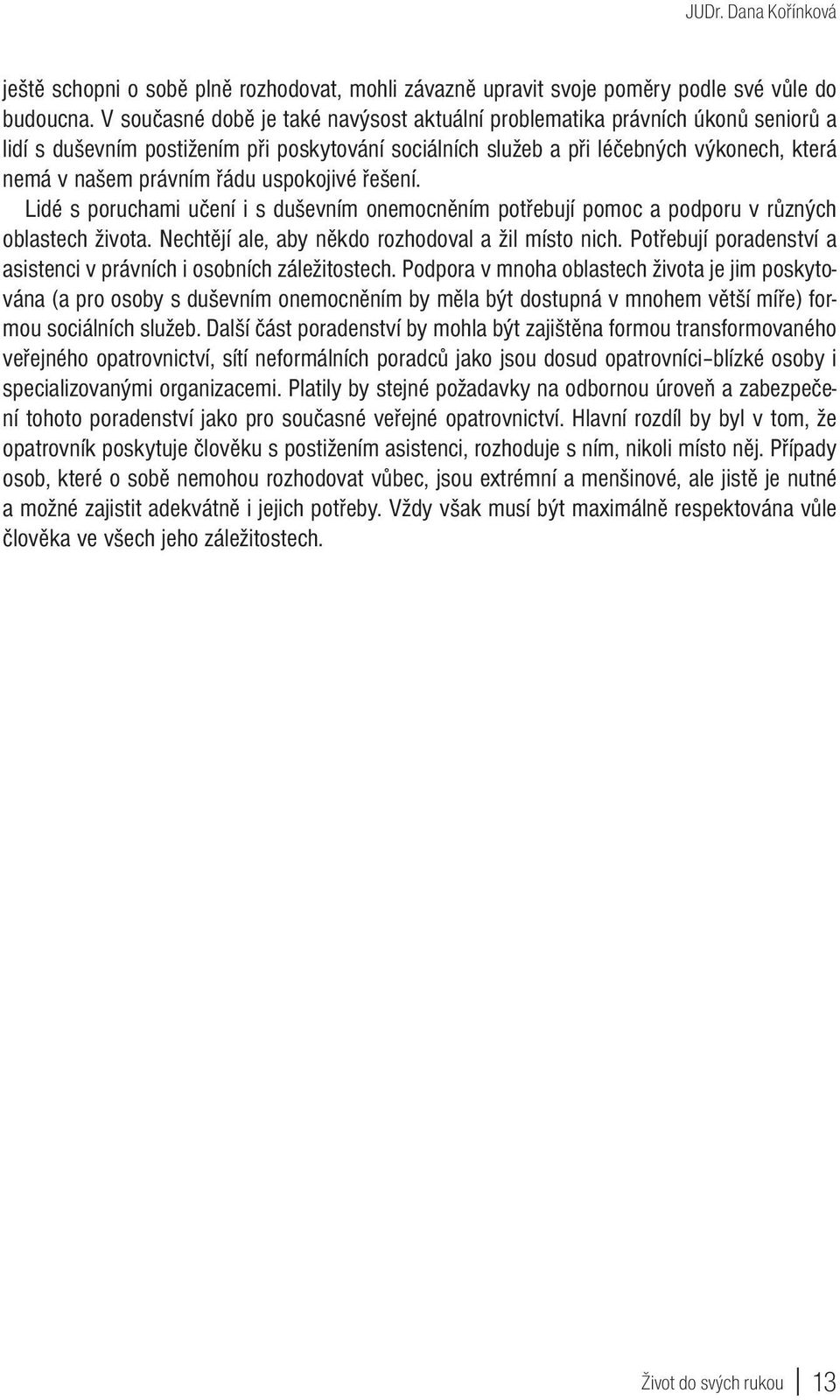 uspokojivé řešení. Lidé s poruchami učení i s duševním onemocněním potřebují pomoc a podporu v různých oblastech života. Nechtějí ale, aby někdo rozhodoval a žil místo nich.