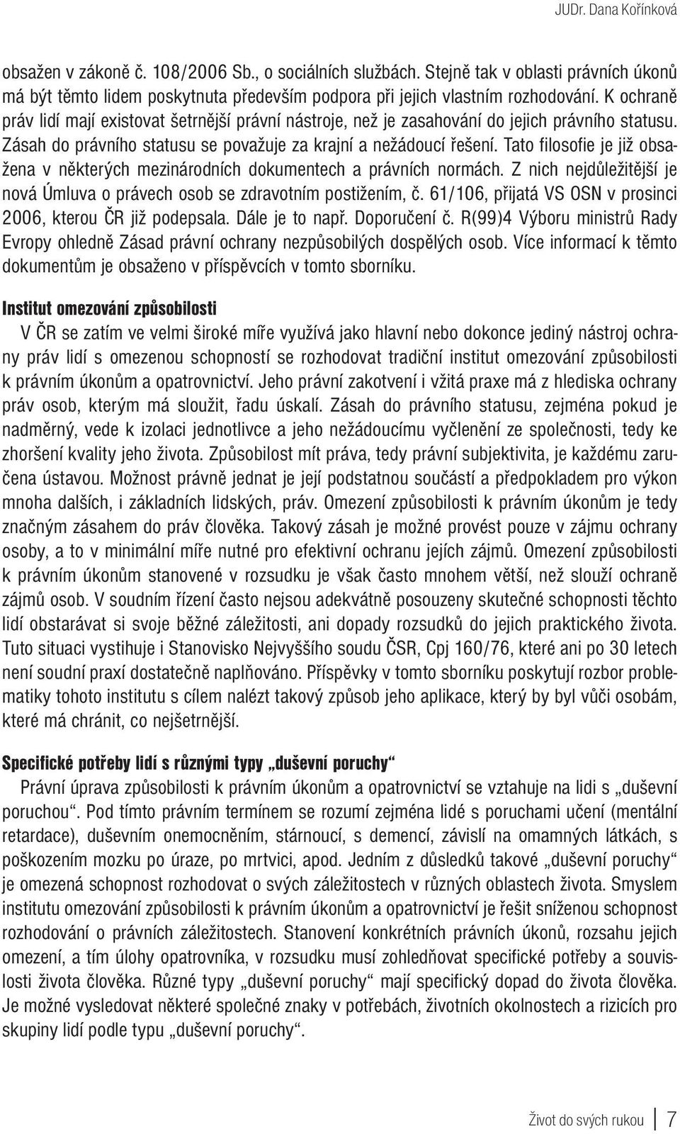 Tato filosofie je již obsažena v některých mezinárodních dokumentech a právních normách. Z nich nejdůležitější je nová Úmluva o právech osob se zdravotním postižením, č.