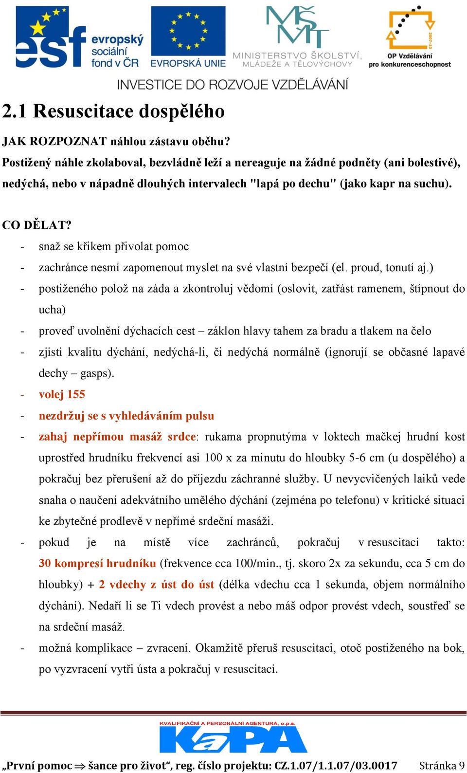 - snaž se křikem přivolat pomoc - zachránce nesmí zapomenout myslet na své vlastní bezpečí (el. proud, tonutí aj.