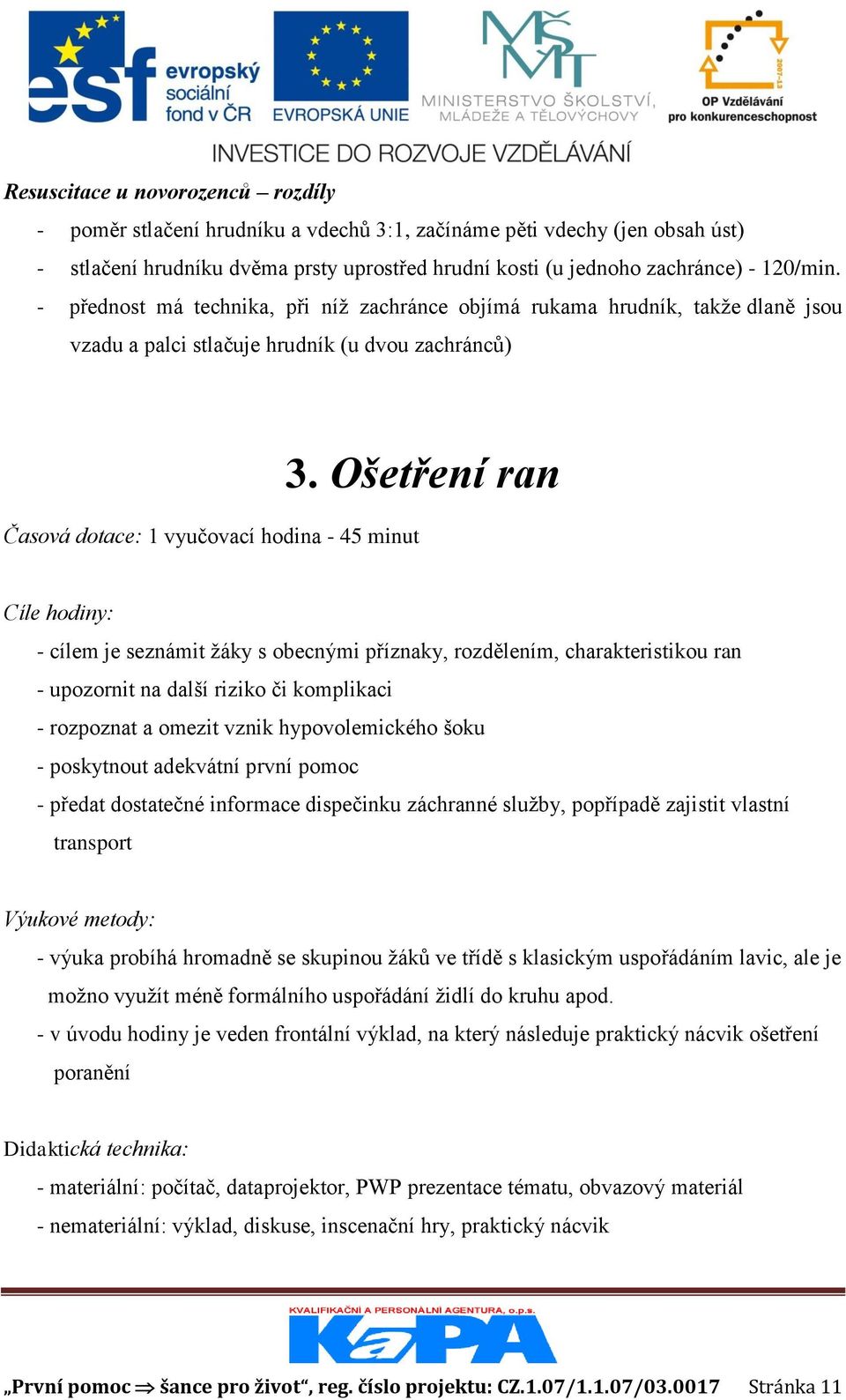 Ošetření ran Cíle hodiny: - cílem je seznámit žáky s obecnými příznaky, rozdělením, charakteristikou ran - upozornit na další riziko či komplikaci - rozpoznat a omezit vznik hypovolemického šoku -