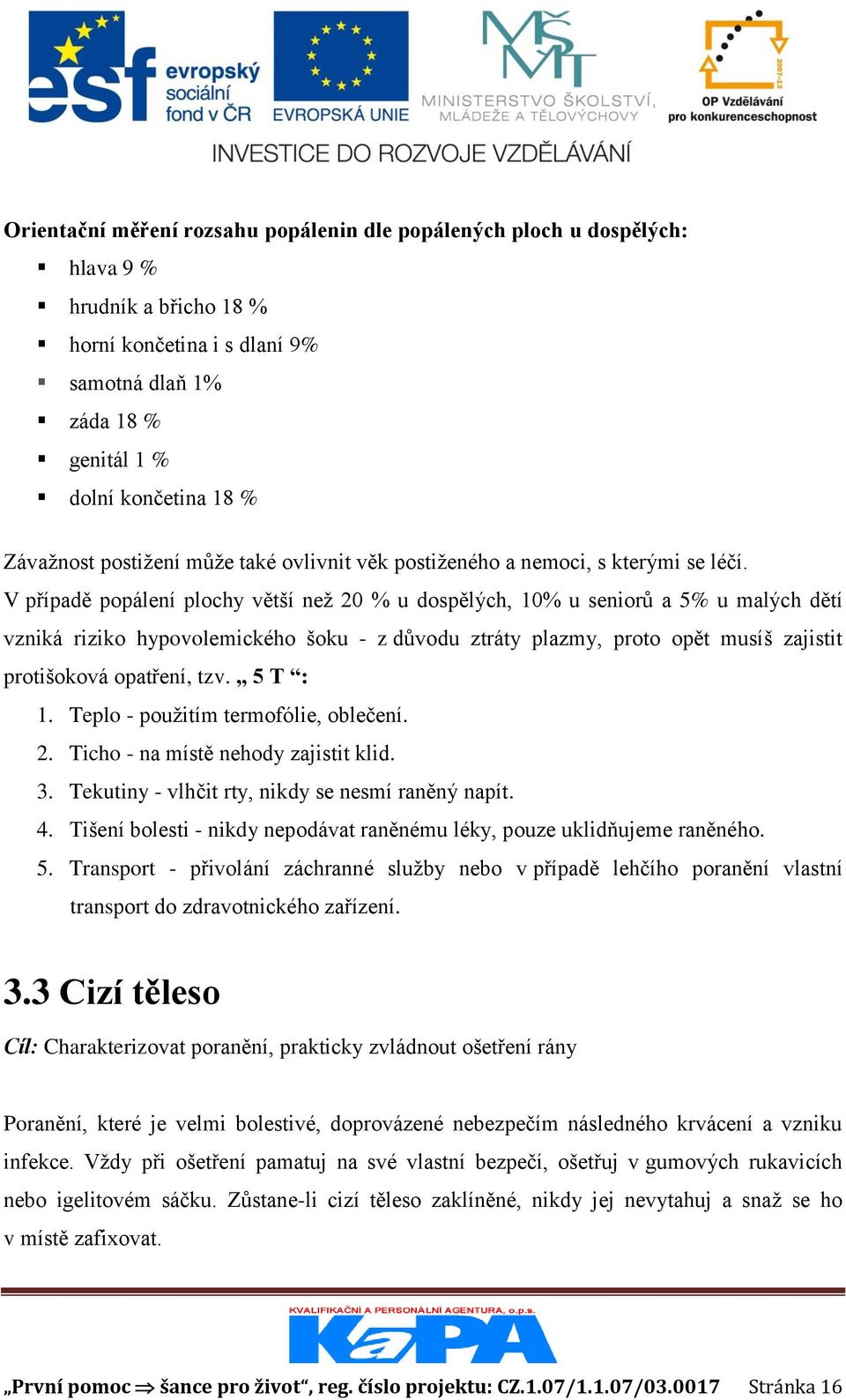 V případě popálení plochy větší než 20 % u dospělých, 10% u seniorů a 5% u malých dětí vzniká riziko hypovolemického šoku - z důvodu ztráty plazmy, proto opět musíš zajistit protišoková opatření, tzv.