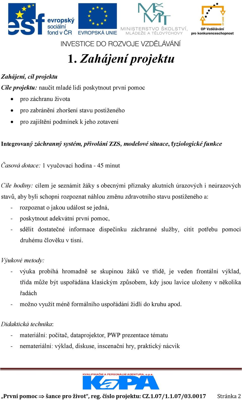 úrazových i neúrazových stavů, aby byli schopni rozpoznat náhlou změnu zdravotního stavu postiženého a: - rozpoznat o jakou událost se jedná, - poskytnout adekvátní první pomoc, - sdělit dostatečné