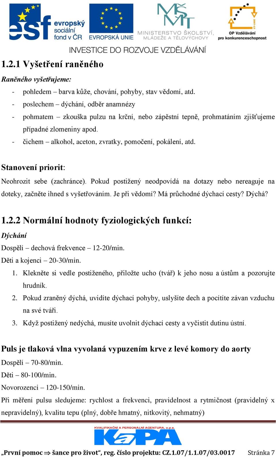 Stanovení priorit: Neohrozit sebe (zachránce). Pokud postižený neodpovídá na dotazy nebo nereaguje na doteky, začněte ihned s vyšetřováním. Je při vědomí? Má průchodné dýchací cesty? Dýchá? 1.2.