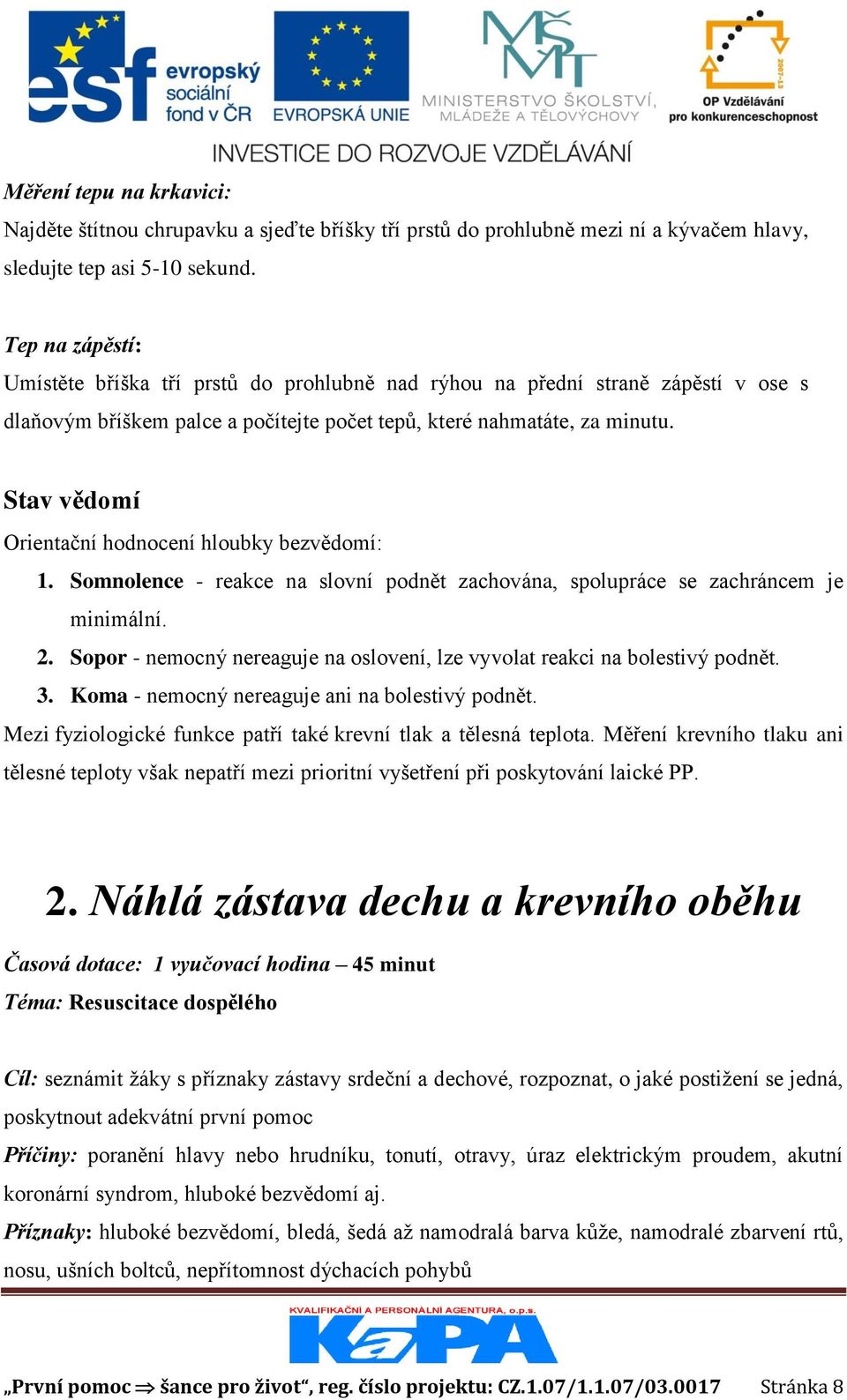 Stav vědomí Orientační hodnocení hloubky bezvědomí: 1. Somnolence - reakce na slovní podnět zachována, spolupráce se zachráncem je minimální. 2.