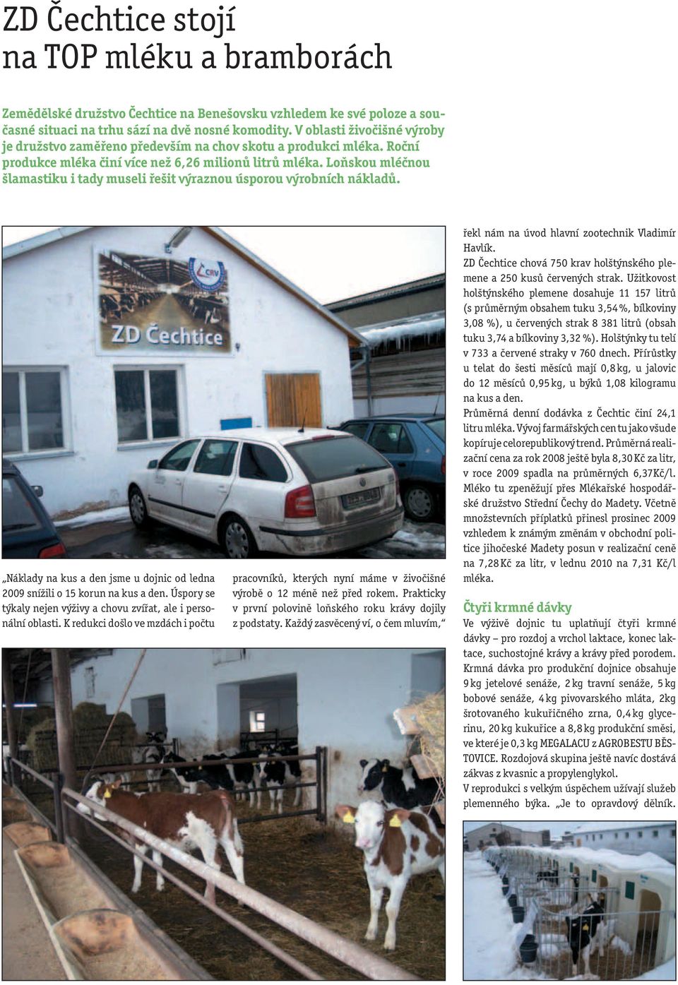 Loňskou mléčnou šlamastiku i tady museli řešit výraznou úsporou výrobních nákladů. Náklady na kus a den jsme u dojnic od ledna 2009 snížili o 15 korun na kus a den.