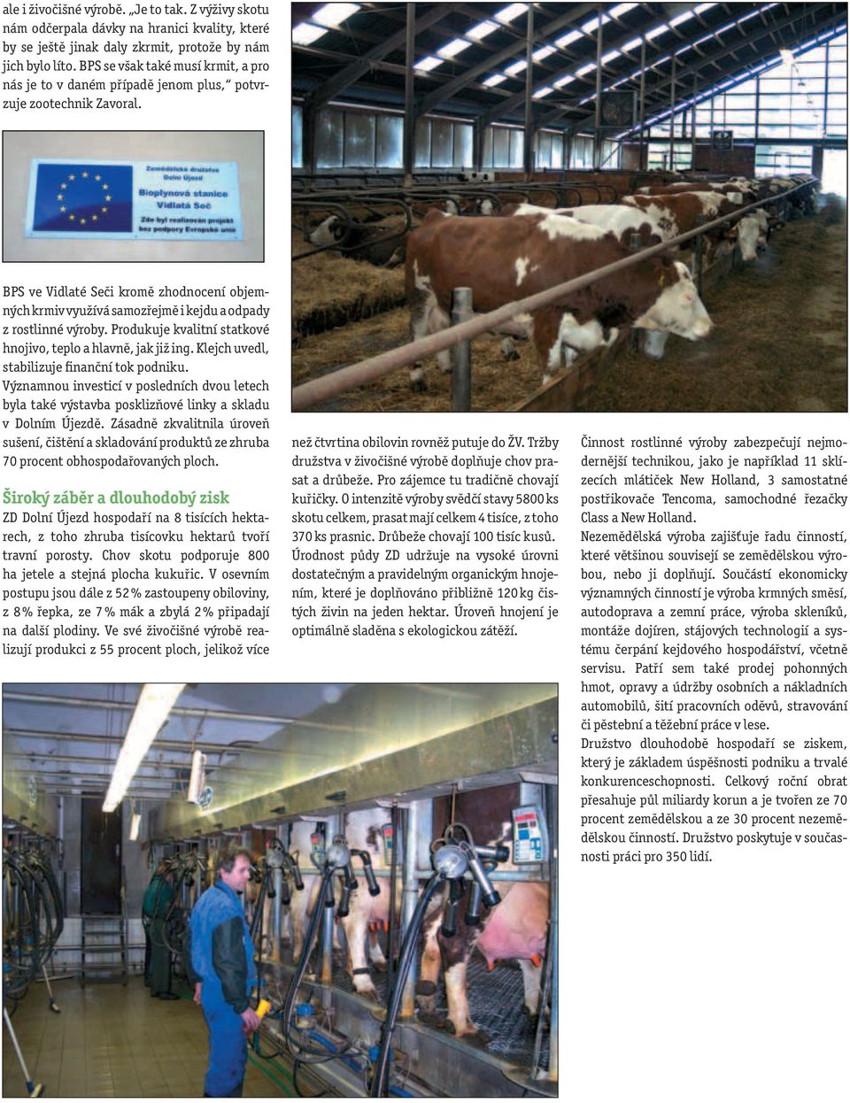 BPS ve Vidlaté Seči kromě zhodnocení objemných krmiv využívá samozřejmě i kejdu a odpady z rostlinné výroby. Produkuje kvalitní statkové hnojivo, teplo a hlavně, jak již ing.