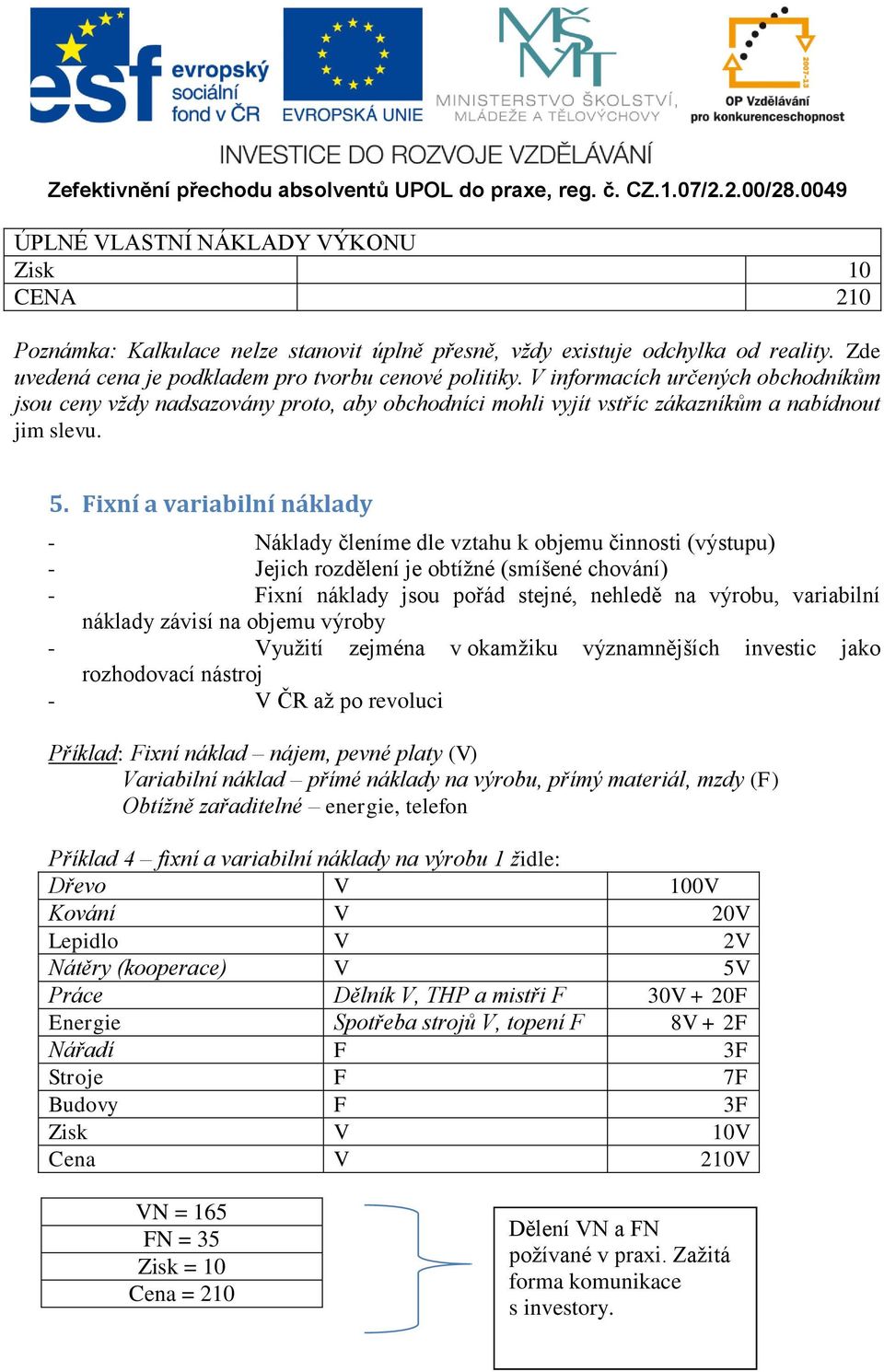 Fixní a variabilní náklady - Náklady členíme dle vztahu k objemu činnosti (výstupu) - Jejich rozdělení je obtížné (smíšené chování) - Fixní náklady jsou pořád stejné, nehledě na výrobu, variabilní