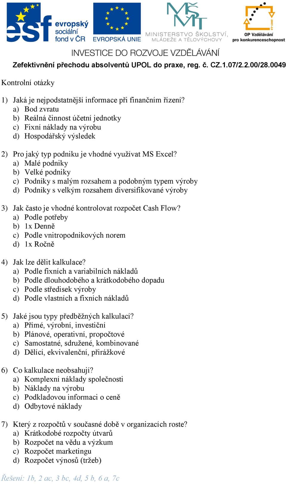 a) Malé podniky b) Velké podniky c) Podniky s malým rozsahem a podobným typem výroby d) Podniky s velkým rozsahem diversifikované výroby 3) Jak často je vhodné kontrolovat rozpočet Cash Flow?