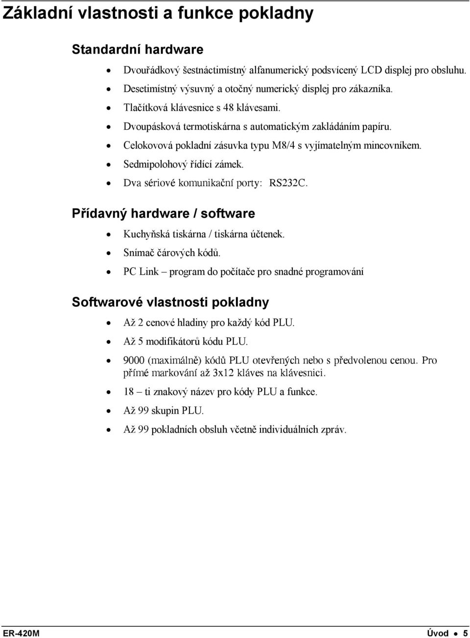 Dva sériové komunikační porty: RS232C. Přídavný hardware / software Kuchyňská tiskárna / tiskárna účtenek. Snímač čárových kódů.