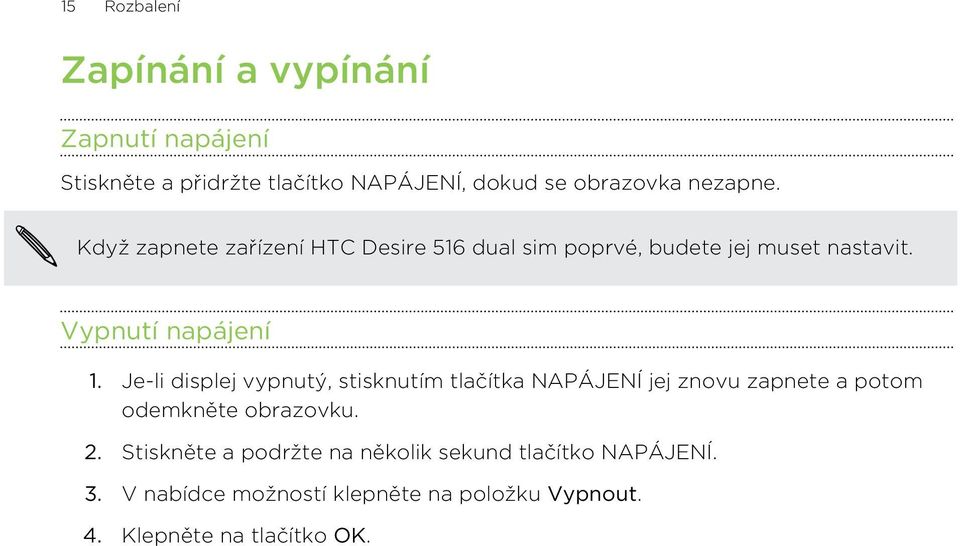 Je-li displej vypnutý, stisknutím tlačítka NAPÁJENÍ jej znovu zapnete a potom odemkněte obrazovku. 2.