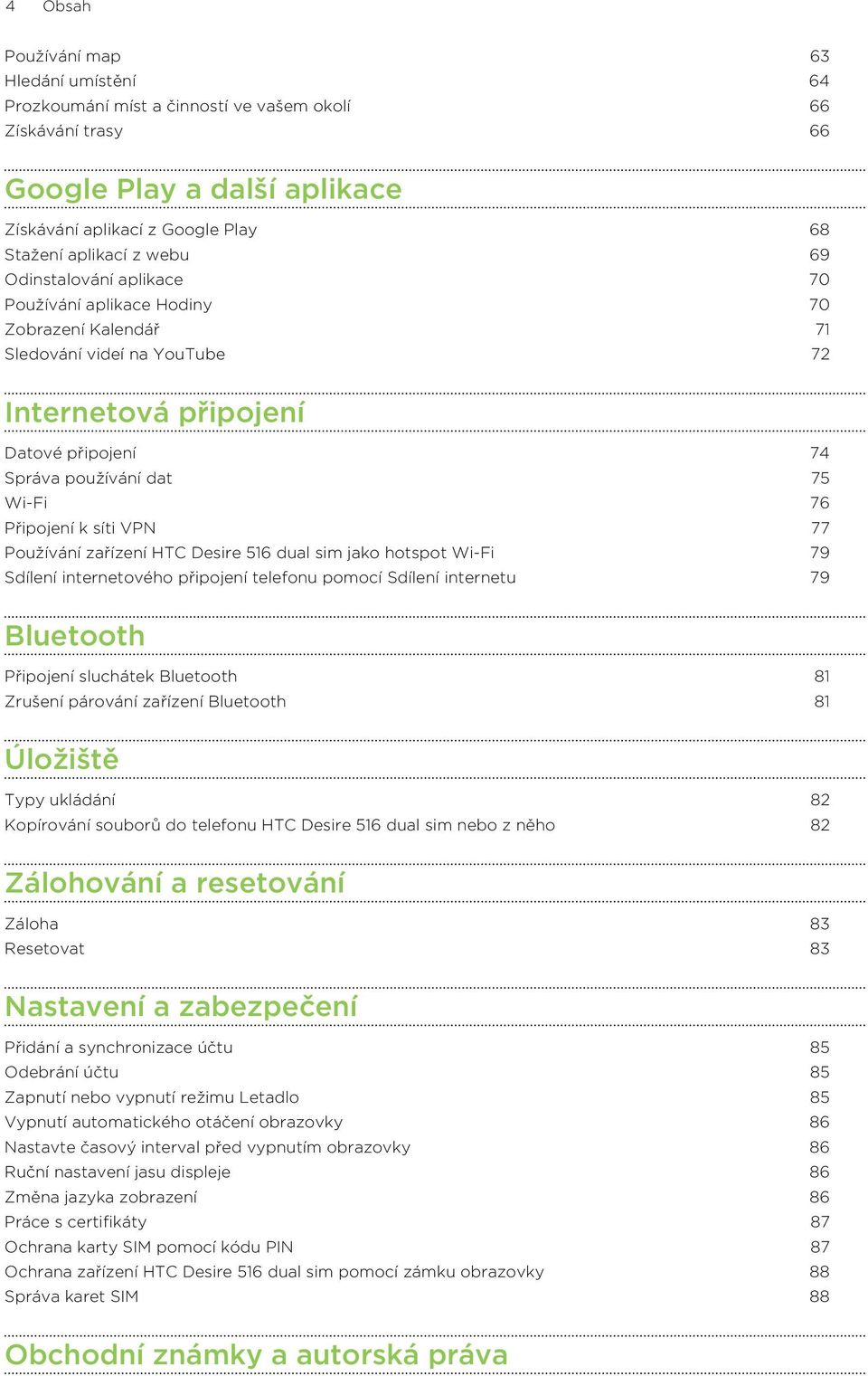 síti VPN 77 Používání zařízení HTC Desire 516 dual sim jako hotspot Wi-Fi 79 Sdílení internetového připojení telefonu pomocí Sdílení internetu 79 Bluetooth Připojení sluchátek Bluetooth 81 Zrušení