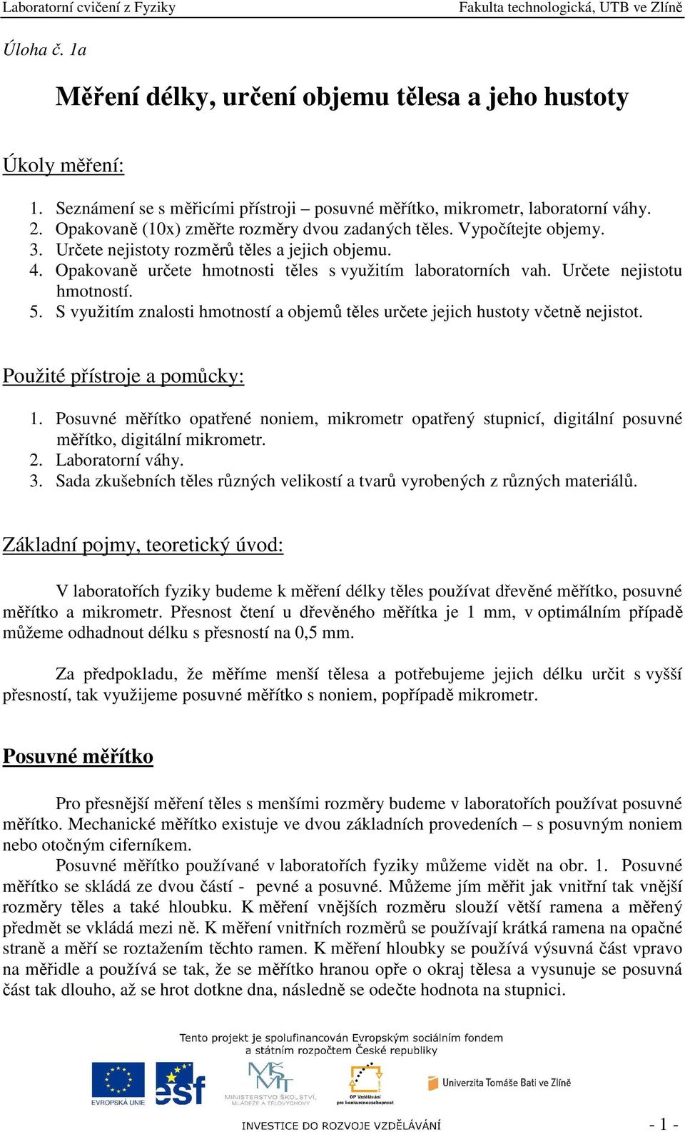 Určete nejistotu hmotností. 5. S využitím znalosti hmotností a objemů těles určete jejich hustoty včetně nejistot. Použité přístroje a pomůcky: 1.