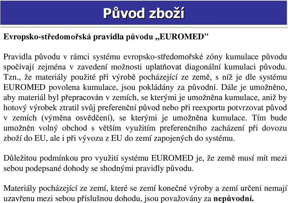 Dále je umožněno, aby materiál byl přepracován v zemích, se kterými je umožněna kumulace, aniž by hotový výrobek ztratil svůj preferenční původ nebo při reexportu potvrzovat původ v zemích (výměna