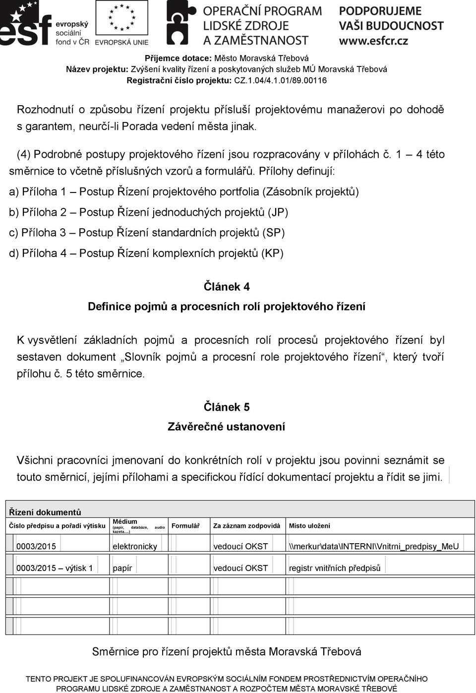 Přílohy definují: a) Příloha 1 Postup Řízení projektového portfolia (Zásobník projektů) b) Příloha 2 Postup Řízení jednoduchých projektů (JP) c) Příloha 3 Postup Řízení standardních projektů (SP) d)