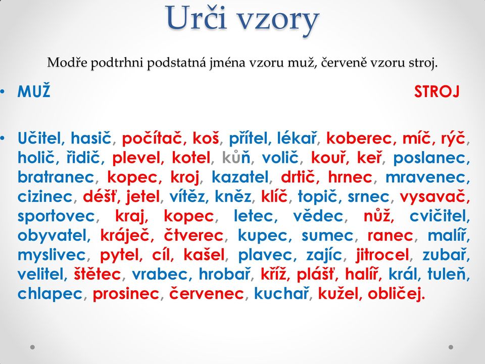 kroj, kazatel, drtič, hrnec, mravenec, cizinec, déšť, jetel, vítěz, kněz, klíč, topič, srnec, vysavač, sportovec, kraj, kopec, letec, vědec, nůž,