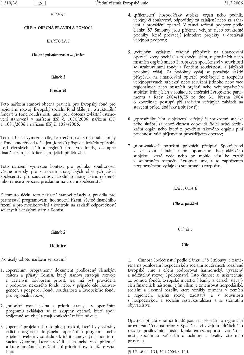 fond (dále jen strukturální fondy ) a Fond soudržnosti, aniž jsou dotčena zvláštní ustanovení stanovená v nařízení (ES) č. 1080/2006, nařízení (ES) č. 1081/2006 a nařízení (ES) č. 1084/2006.