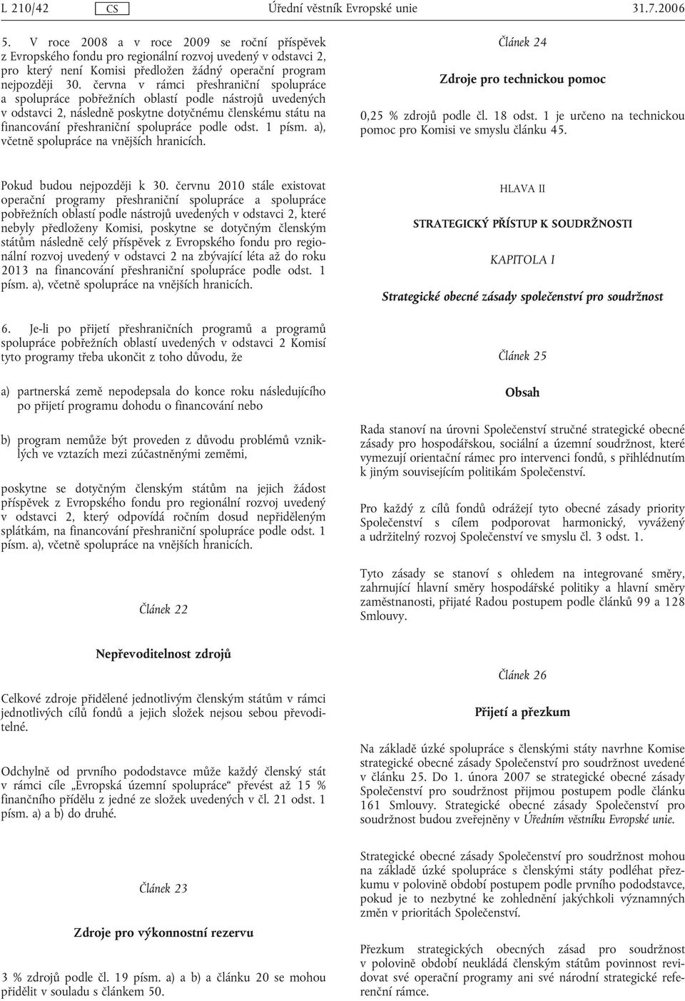 odst. 1 písm. a), včetně spolupráce na vnějších hranicích. Článek 24 Zdroje pro technickou pomoc 0,25 % zdrojů podle čl. 18 odst. 1 je určeno na technickou pomoc pro Komisi ve smyslu článku 45.