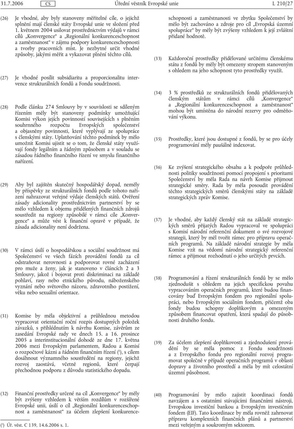 Je nezbytné určit vhodné způsoby, jakými měřit a vykazovat plnění těchto cílů. (27) Je vhodné posílit subsidiaritu a proporcionalitu intervence strukturálních fondů a Fondu soudržnosti.