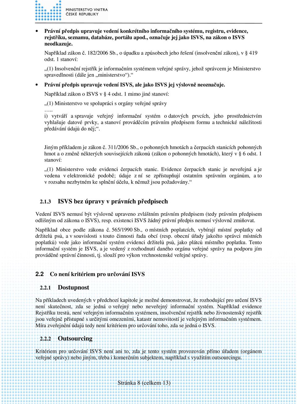 1 stanoví: (1) Insolvenční rejstřík je informačním systémem veřejné správy, jehož správcem je Ministerstvo spravedlnosti (dále jen ministerstvo ).
