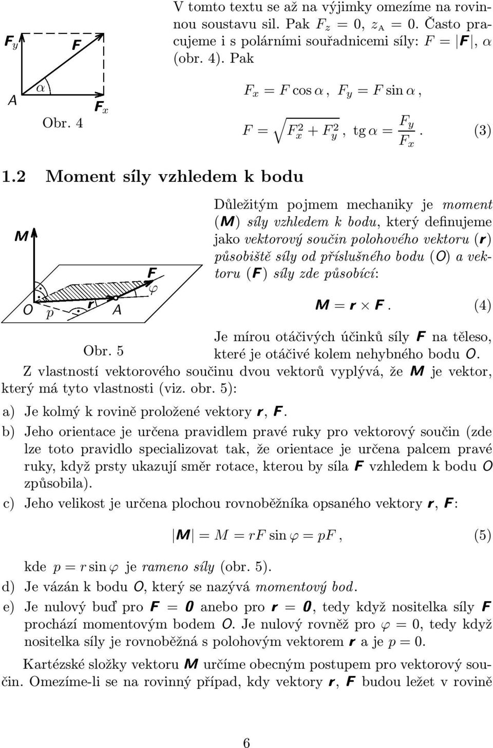 2 Moment r F síly vzhledem k bodu Důležitým pojmem mechaniky je moment (M) síly vzhledem k bodu, který definujeme jako vektorový součin polohového vektoru(r) působiště síly od příslušného bodu(o) a