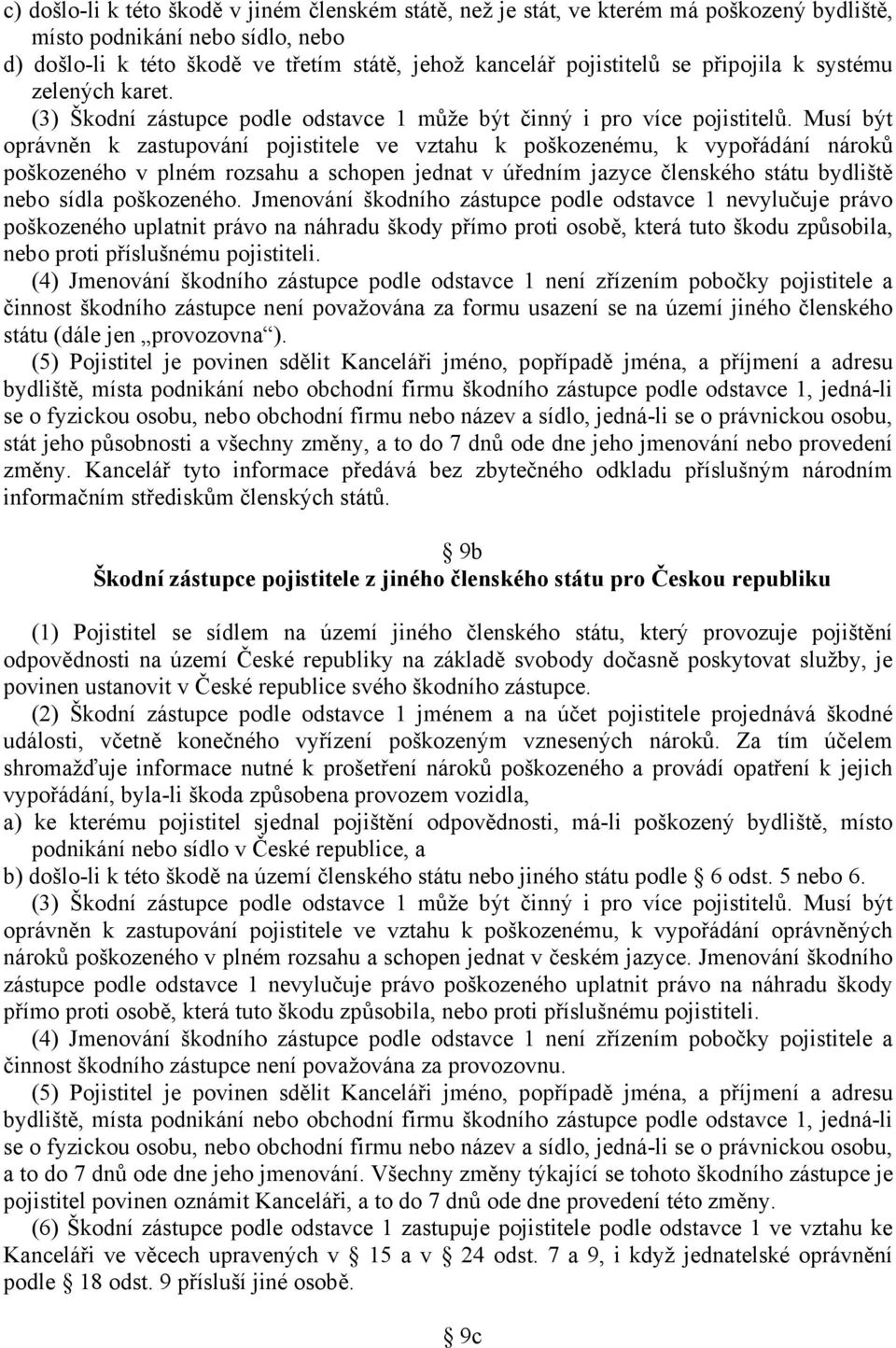 Musí být oprávněn k zastupování pojistitele ve vztahu k poškozenému, k vypořádání nároků poškozeného v plném rozsahu a schopen jednat v úředním jazyce členského státu bydliště nebo sídla poškozeného.