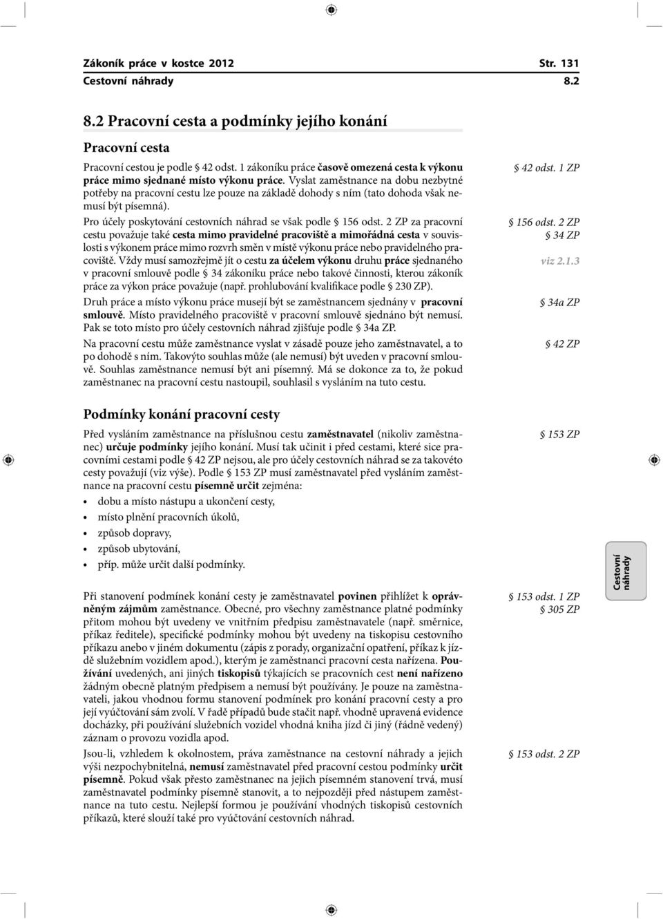 Vyslat zaměstnance na dobu nezbytné potřeby na pracovní cestu lze pouze na základě dohody s ním (tato dohoda však nemusí být písemná). Pro účely poskytování cestovních náhrad se však podle 156 odst.