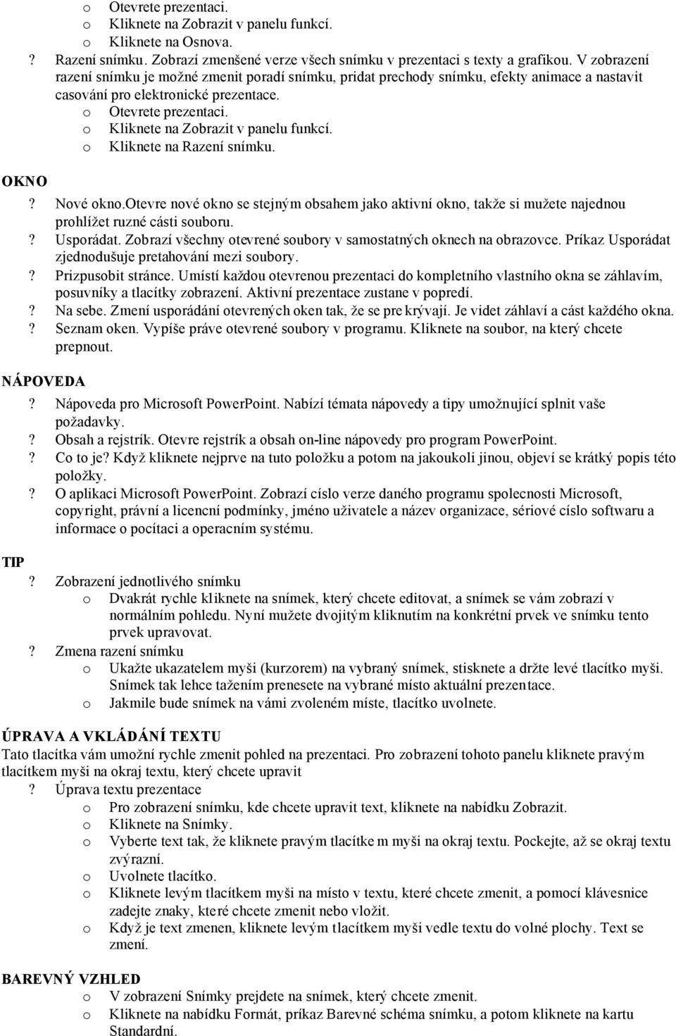 o Kliknete na Zobrazit v panelu funkcí. o Kliknete na Razení snímku.? Nové okno.otevre nové okno se stejným obsahem jako aktivní okno, takže si mužete najednou prohlížet ruzné cásti souboru.