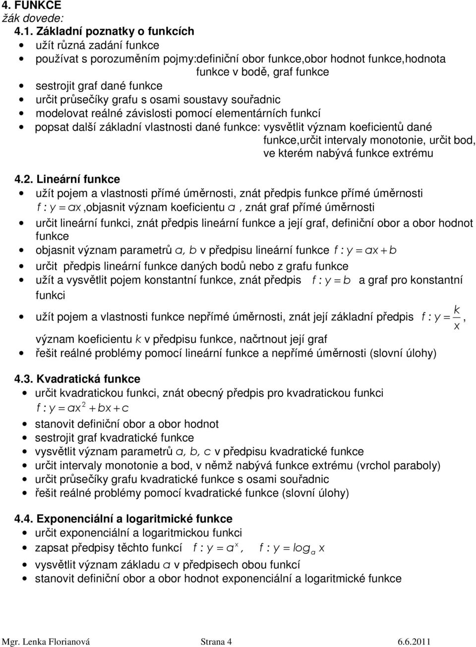 průsečíky grafu s osami soustavy souřadnic modelovat reálné závislosti pomocí elementárních funkcí popsat další základní vlastnosti dané funkce: vysvětlit význam koeficientů dané funkce,určit