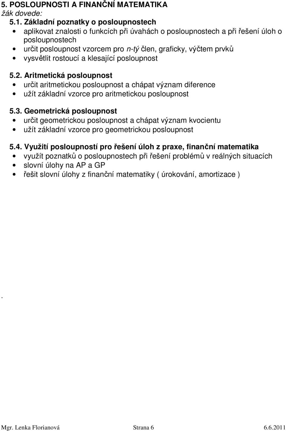 vysvětlit rostoucí a klesající posloupnost 5.2. Aritmetická posloupnost určit aritmetickou posloupnost a chápat význam diference užít základní vzorce pro aritmetickou posloupnost 5.3.