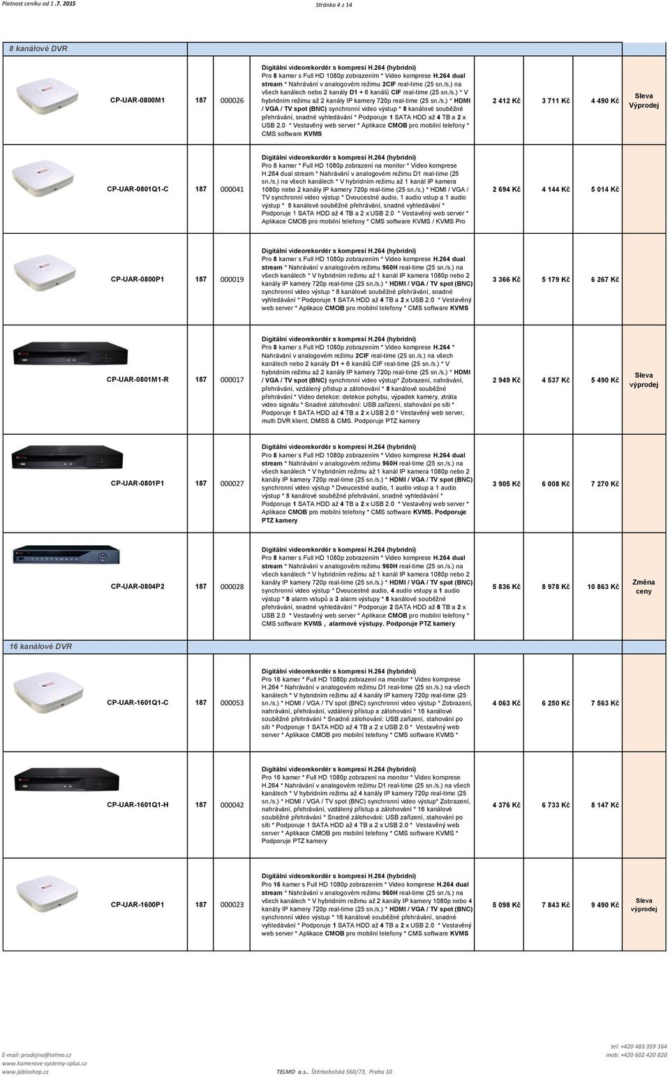 /s.) * HDMI / VGA / TV spot (BNC) synchronní video výstup * 8 kanálové souběžné přehrávání, snadné vyhledávání * Podporuje 1 SATA HDD až 4 TB a 2 x USB 2.