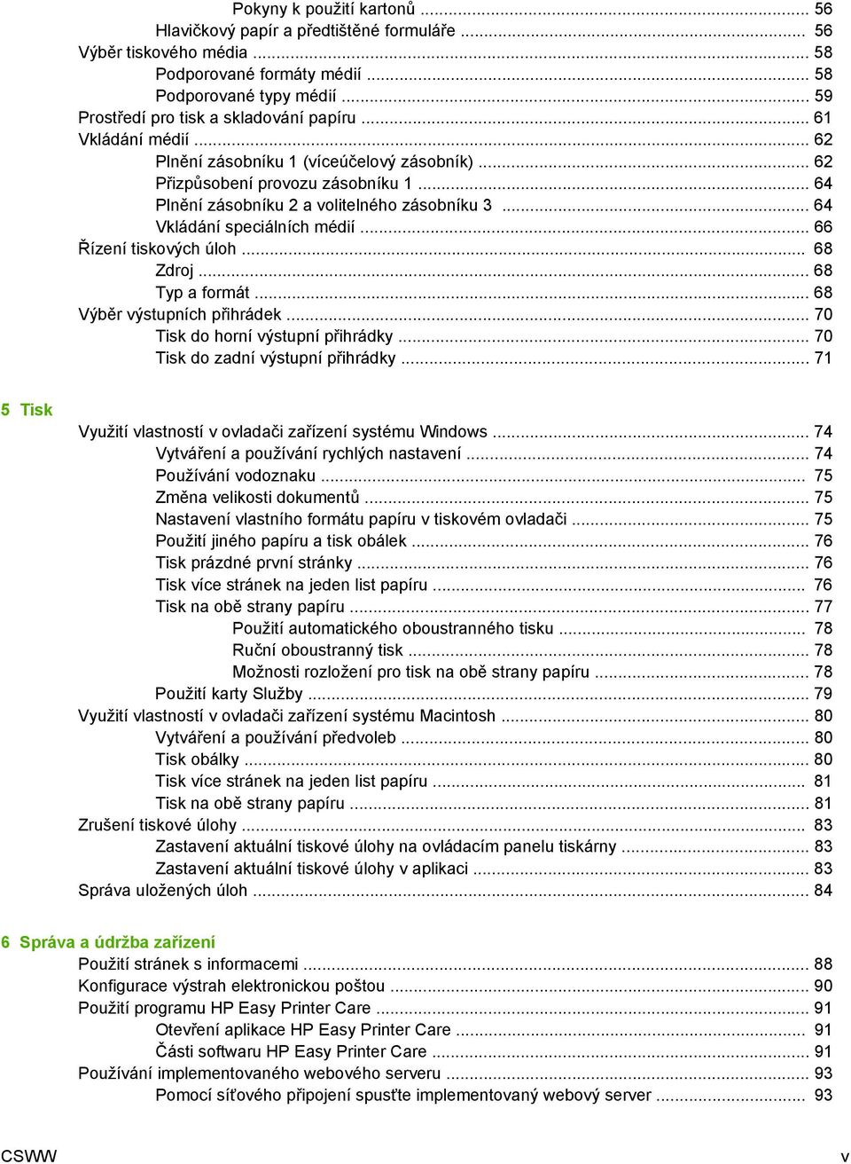 .. 64 Plnění zásobníku 2 a volitelného zásobníku 3... 64 Vkládání speciálních médií... 66 Řízení tiskových úloh... 68 Zdroj... 68 Typ a formát... 68 Výběr výstupních přihrádek.