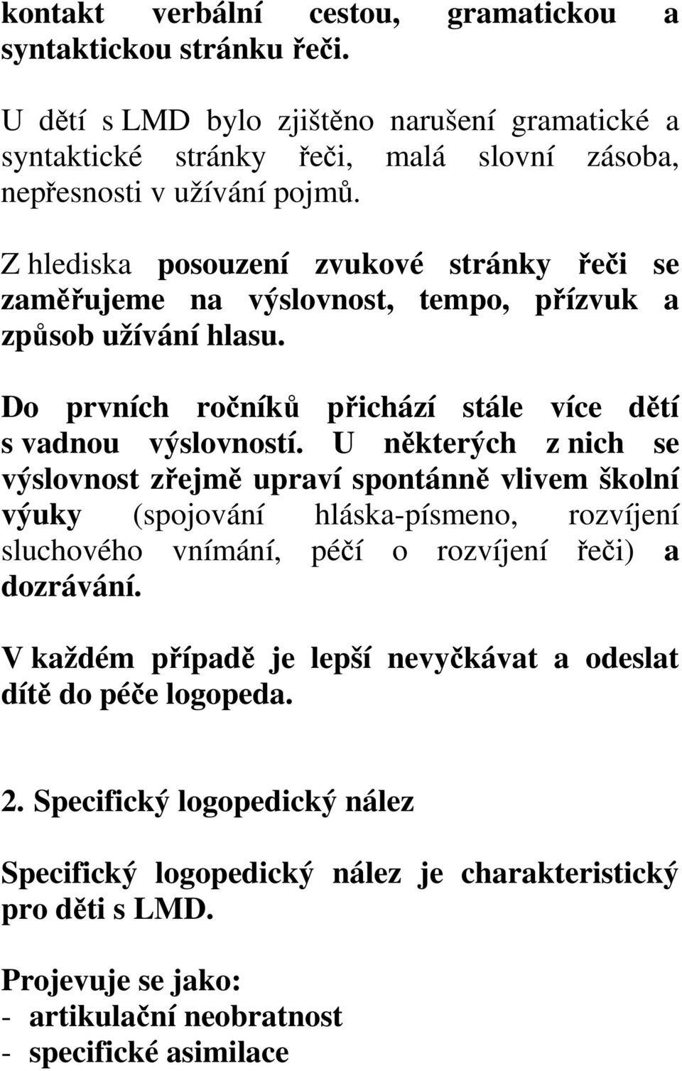 U některých z nich se výslovnost zřejmě upraví spontánně vlivem školní výuky (spojování hláska-písmeno, rozvíjení sluchového vnímání, péčí o rozvíjení řeči) a dozrávání.