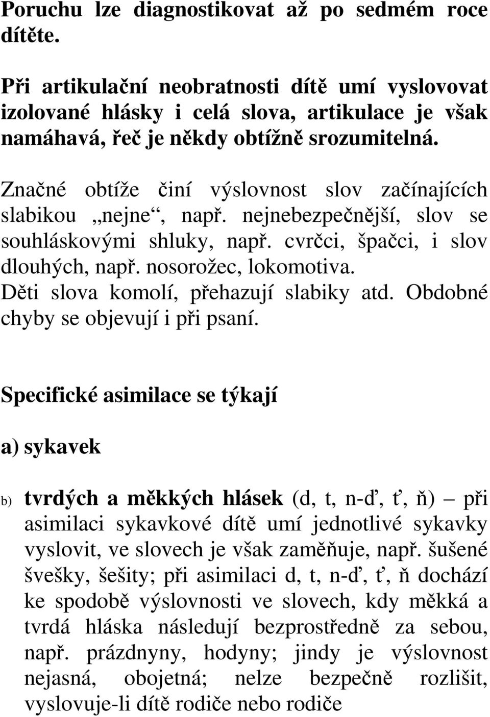 Děti slova komolí, přehazují slabiky atd. Obdobné chyby se objevují i při psaní.