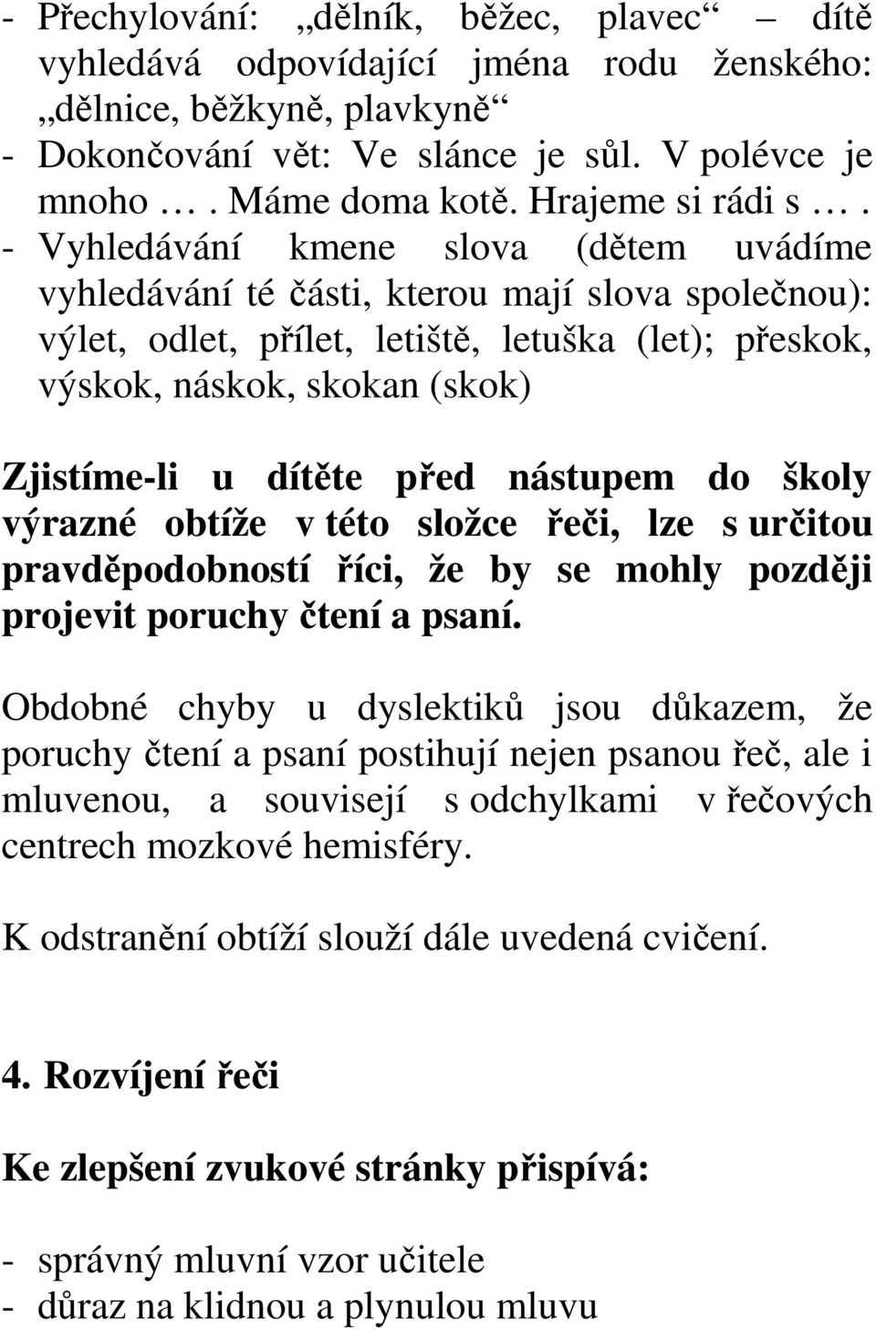 - Vyhledávání kmene slova (dětem uvádíme vyhledávání té části, kterou mají slova společnou): výlet, odlet, přílet, letiště, letuška (let); přeskok, výskok, náskok, skokan (skok) Zjistíme-li u dítěte