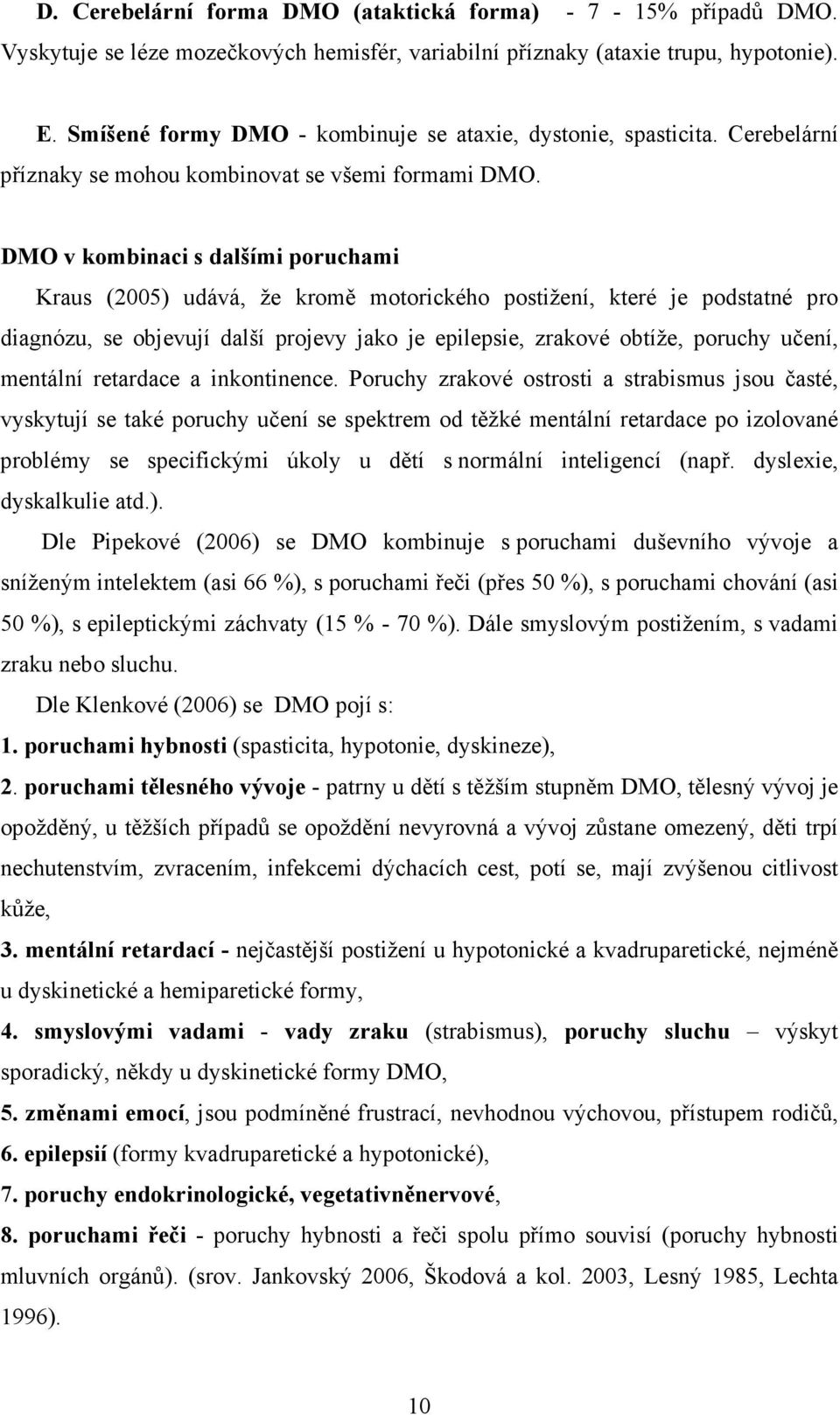 DMO v kombinaci s dalšími poruchami Kraus (2005) udává, že kromě motorického postižení, které je podstatné pro diagnózu, se objevují další projevy jako je epilepsie, zrakové obtíže, poruchy učení,