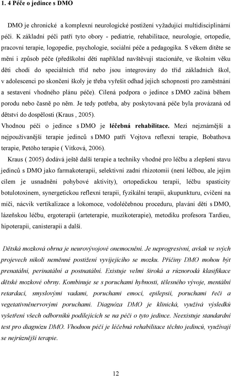 S věkem dítěte se mění i způsob péče (předškolní děti například navštěvují stacionáře, ve školním věku děti chodí do speciálních tříd nebo jsou integrovány do tříd základních škol, v adolescenci po
