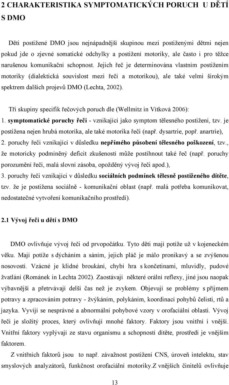 Jejich řeč je determinována vlastním postižením motoriky (dialektická souvislost mezi řečí a motorikou), ale také velmi širokým spektrem dalších projevů DMO (Lechta, 2002).