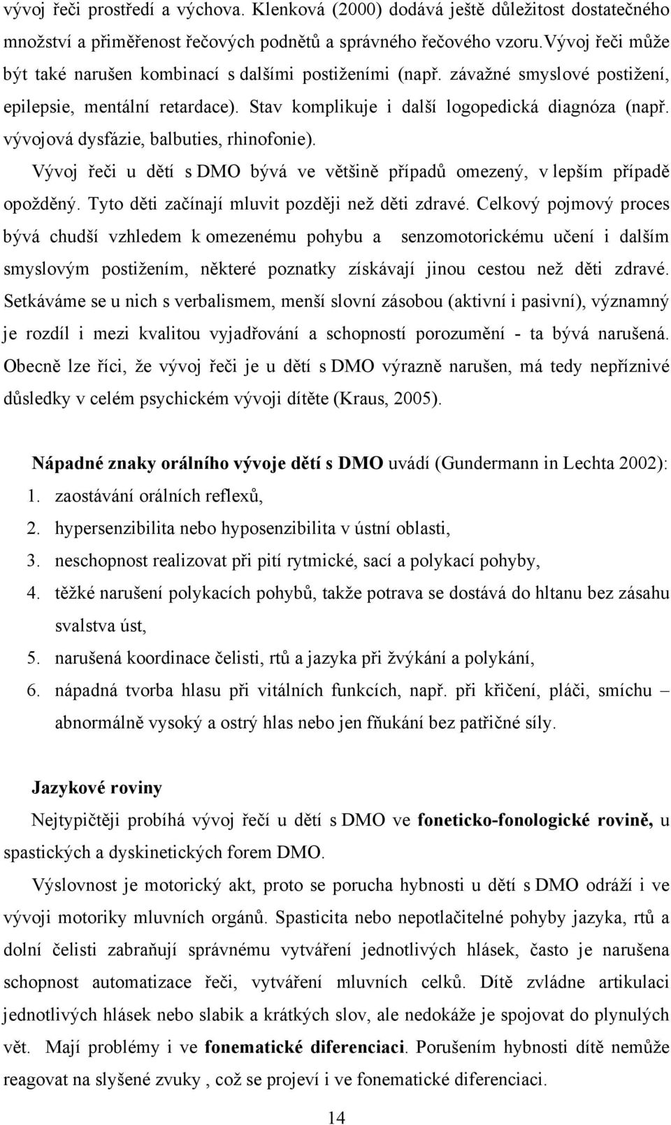 vývojová dysfázie, balbuties, rhinofonie). Vývoj řeči u dětí s DMO bývá ve většině případů omezený, v lepším případě opožděný. Tyto děti začínají mluvit později než děti zdravé.