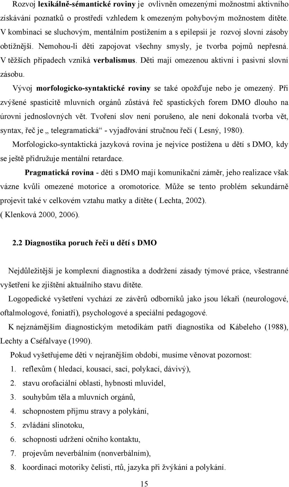 V těžších případech vzniká verbalismus. Děti mají omezenou aktivní i pasivní slovní zásobu. Vývoj morfologicko-syntaktické roviny se také opožďuje nebo je omezený.