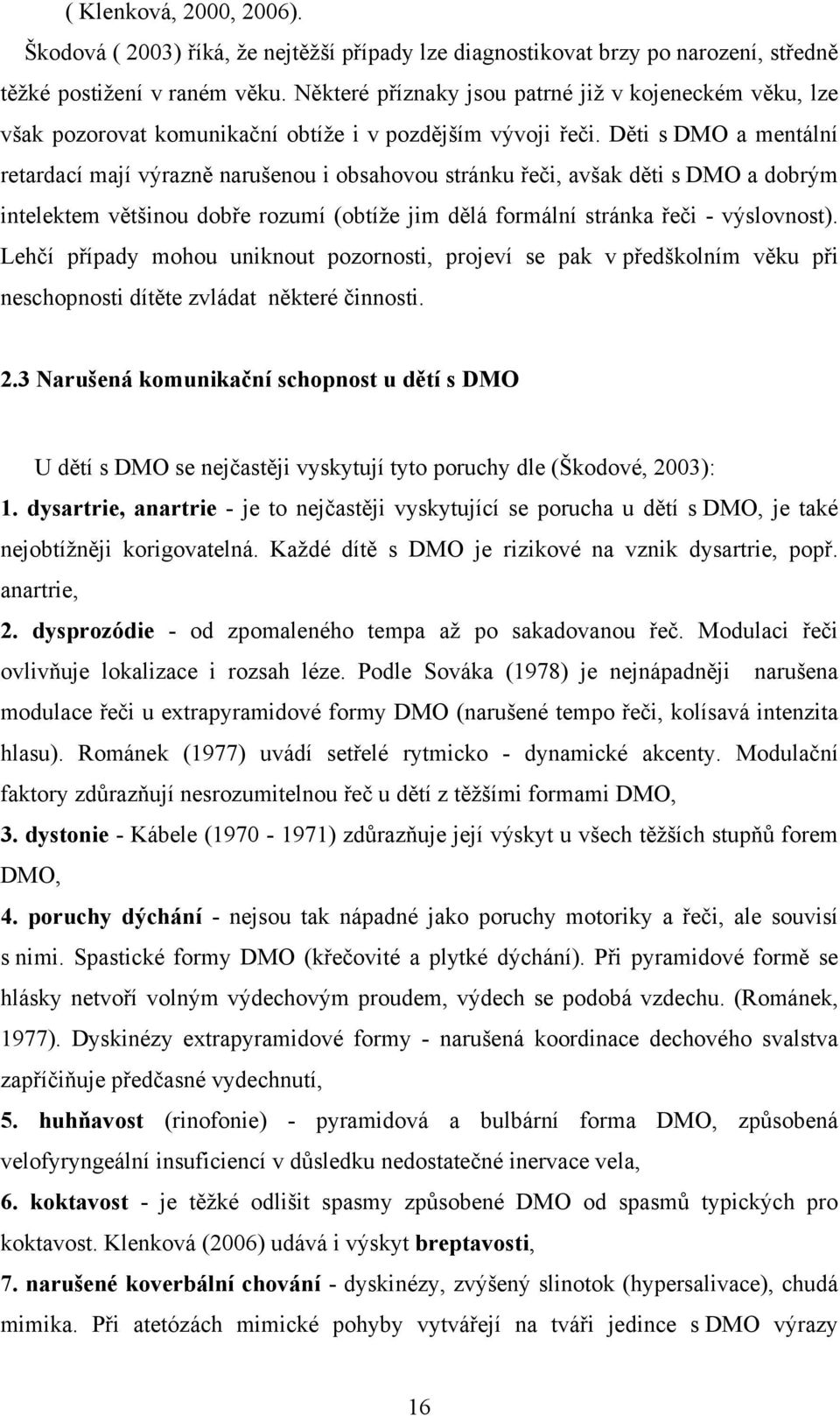 Děti s DMO a mentální retardací mají výrazně narušenou i obsahovou stránku řeči, avšak děti s DMO a dobrým intelektem většinou dobře rozumí (obtíže jim dělá formální stránka řeči - výslovnost).